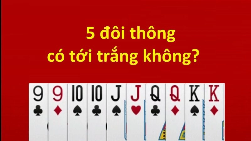 5 Đôi Thông Có Tới Trắng Không? Các Trường Hợp Tới Trắng Trong Tiến Lên