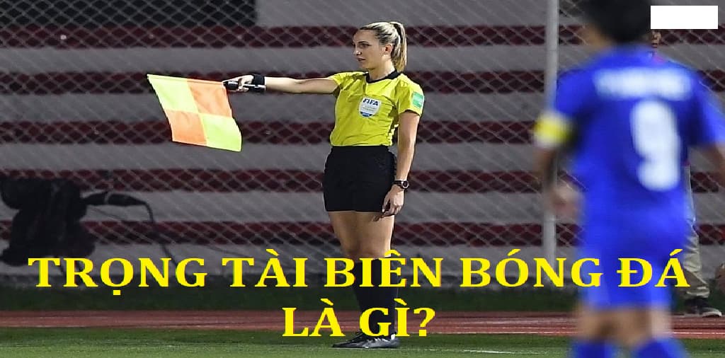 Trọng tài biên bóng đá là gì? Có vai trò và quyền hạn nào?